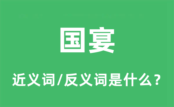 國宴的近義詞和反義詞是什么,國宴是什么意思
