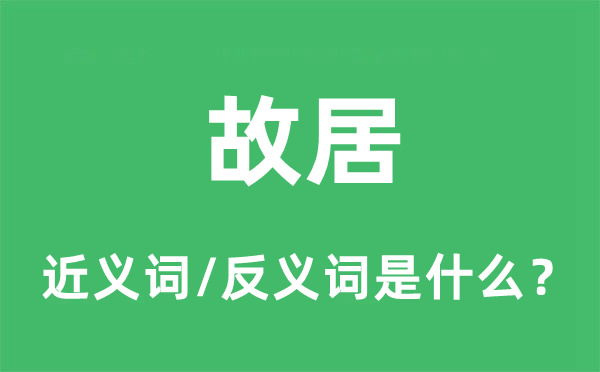 故居的近義詞和反義詞是什么,故居是什么意思