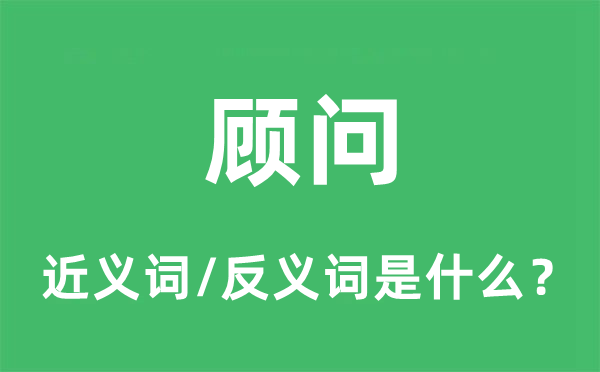 顧問(wèn)的近義詞和反義詞是什么,顧問(wèn)是什么意思