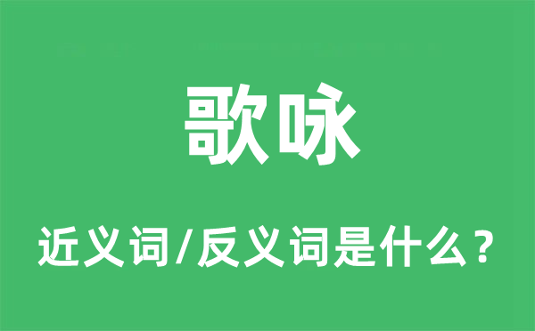 歌詠的近義詞和反義詞是什么,歌詠是什么意思