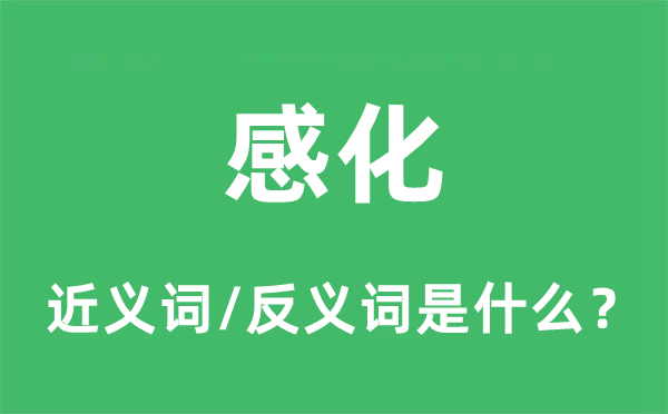感化的近義詞和反義詞是什么,感化是什么意思