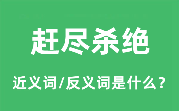 趕盡殺絕的近義詞和反義詞是什么,趕盡殺絕是什么意思