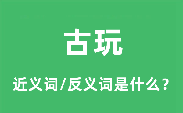 古玩的近義詞和反義詞是什么,古玩是什么意思