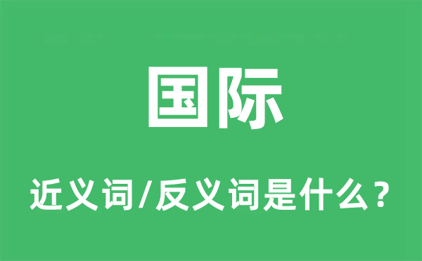 國(guó)際的近義詞和反義詞是什么,國(guó)際是什么意思