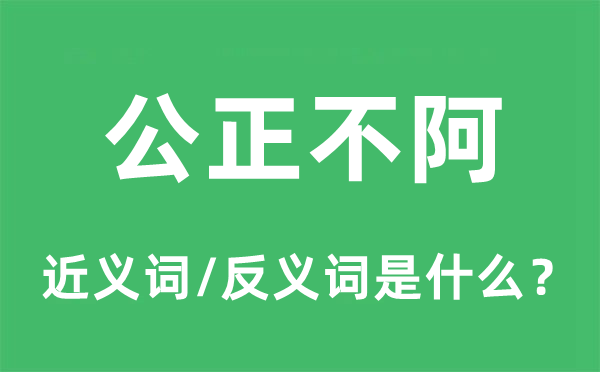 公正不阿的近義詞和反義詞是什么,公正不阿是什么意思