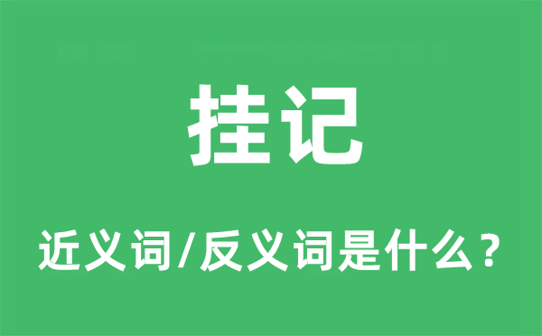 掛記的近義詞和反義詞是什么,掛記是什么意思