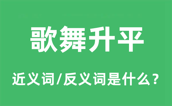 歌舞升平的近義詞和反義詞是什么,歌舞升平是什么意思