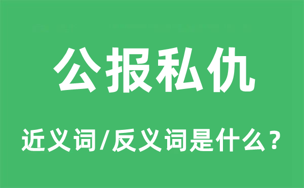 公報(bào)私仇的近義詞和反義詞是什么,公報(bào)私仇是什么意思