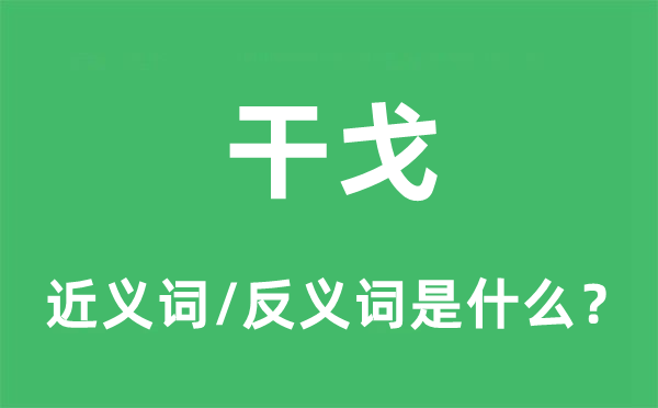 干戈的近義詞和反義詞是什么,干戈是什么意思