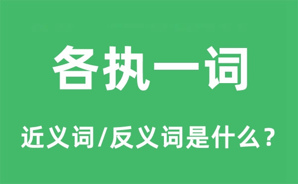 各執(zhí)一詞的近義詞和反義詞是什么,各執(zhí)一詞是什么意思
