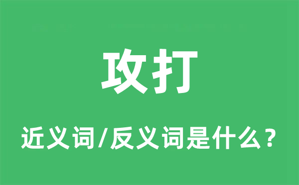 攻打的近義詞和反義詞是什么,攻打是什么意思