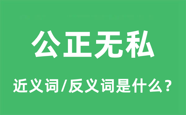 公正無私的近義詞和反義詞是什么,公正無私是什么意思
