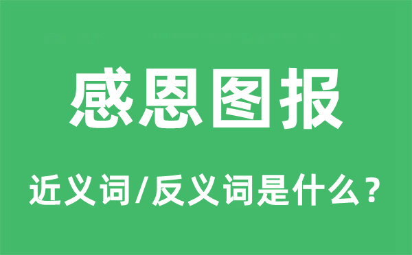 感恩圖報的近義詞和反義詞是什么,感恩圖報是什么意思