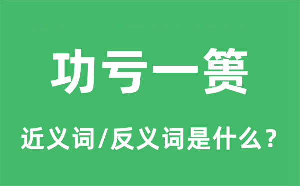 功虧一簣的近義詞和反義詞是什么,功虧一簣是什么意思