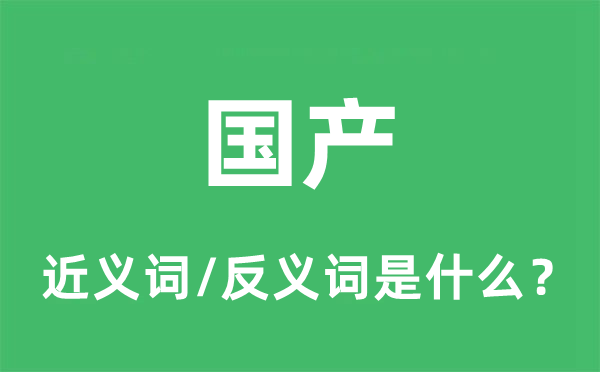 國(guó)產(chǎn)的近義詞和反義詞是什么,國(guó)產(chǎn)是什么意思