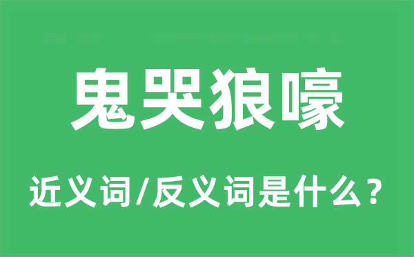 鬼哭狼嚎的近義詞和反義詞是什么,鬼哭狼嚎是什么意思