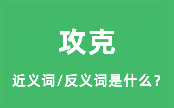 攻克的近義詞和反義詞是什么,攻克是什么意思