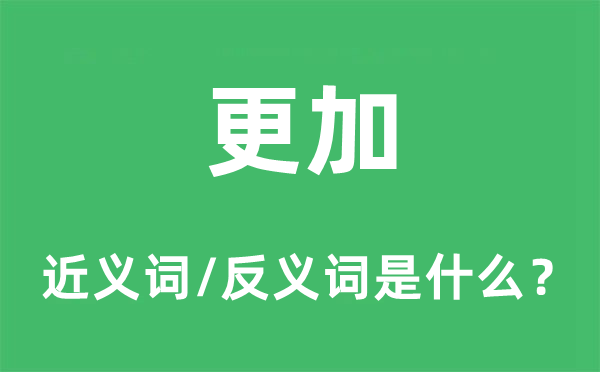 更加的近義詞和反義詞是什么,更加是什么意思
