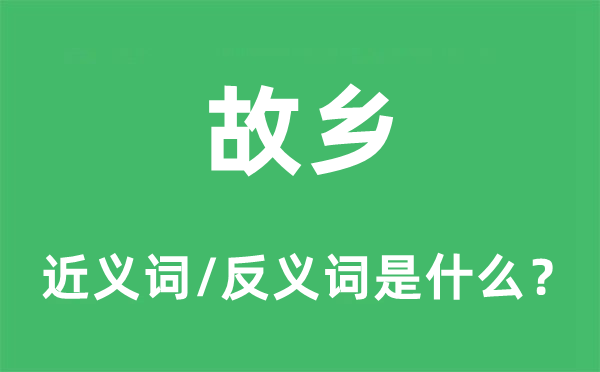 故鄉(xiāng)的近義詞和反義詞是什么,故鄉(xiāng)是什么意思