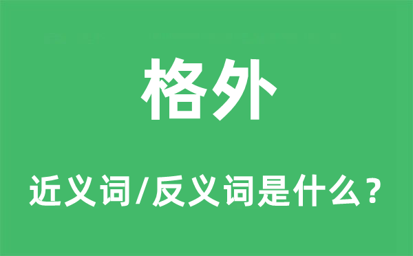 格外的近義詞和反義詞是什么,格外是什么意思