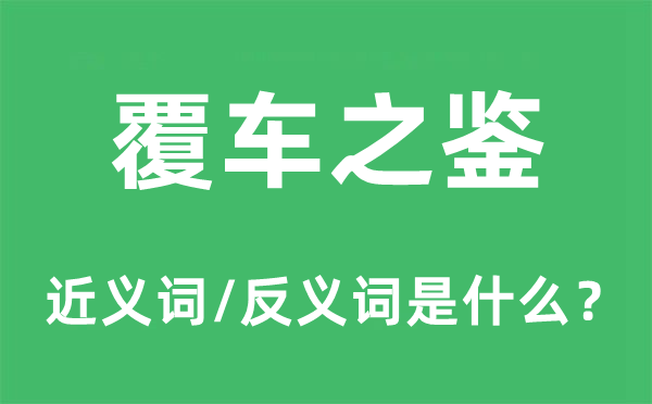 覆車之鑒的近義詞和反義詞是什么,覆車之鑒是什么意思