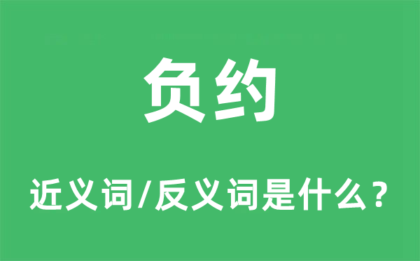 負(fù)約的近義詞和反義詞是什么,負(fù)約是什么意思