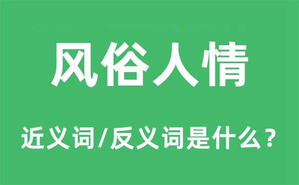 風(fēng)俗人情的近義詞和反義詞是什么,風(fēng)俗人情是什么意思
