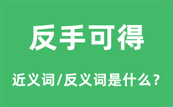 反手可得的近義詞和反義詞是什么,反手可得是什么意思