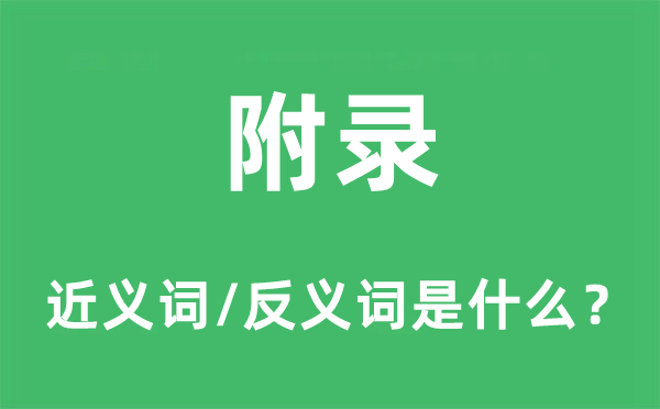 附錄的近義詞和反義詞是什么,附錄是什么意思