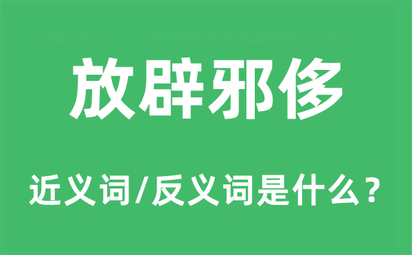 放辟邪侈的近義詞和反義詞是什么,放辟邪侈是什么意思