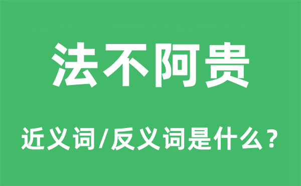 法不阿貴的近義詞和反義詞是什么,法不阿貴是什么意思