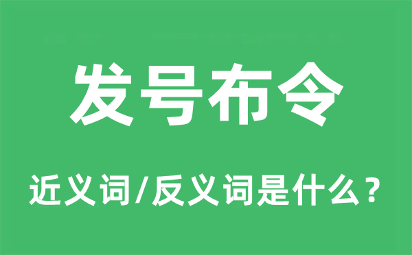 發(fā)號布令的近義詞和反義詞是什么,發(fā)號布令是什么意思