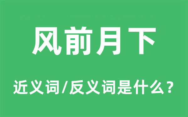 風(fēng)前月下的近義詞和反義詞是什么,風(fēng)前月下是什么意思