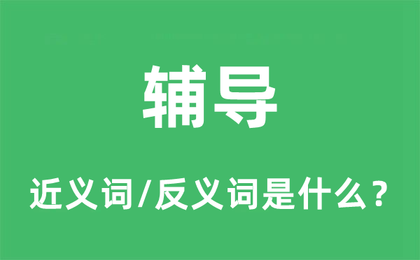 輔導(dǎo)的近義詞和反義詞是什么,輔導(dǎo)是什么意思