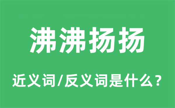 沸沸揚(yáng)揚(yáng)的近義詞和反義詞是什么,沸沸揚(yáng)揚(yáng)是什么意思