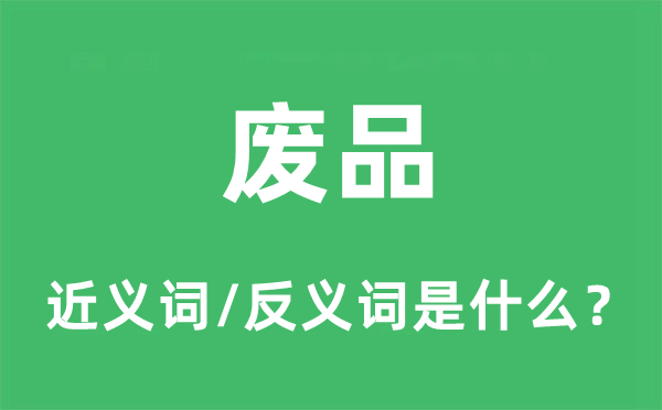廢品的近義詞和反義詞是什么,廢品是什么意思