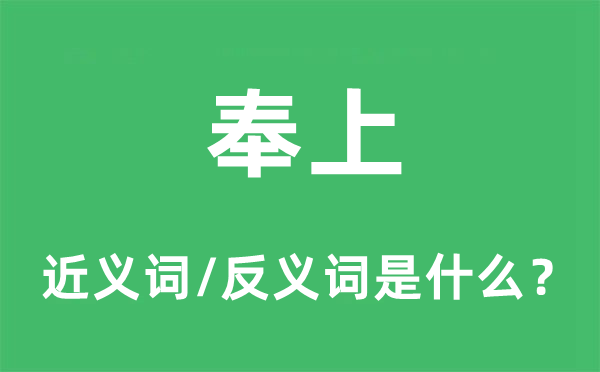 奉上的近義詞和反義詞是什么,奉上是什么意思