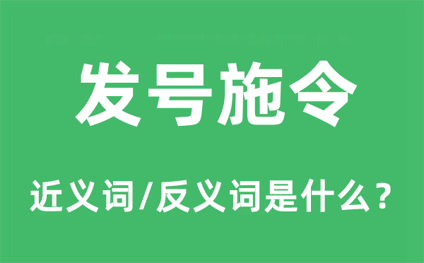 發(fā)號(hào)施令的近義詞和反義詞是什么,發(fā)號(hào)施令是什么意思