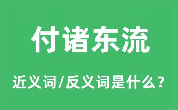 付諸東流的近義詞和反義詞是什么,付諸東流是什么意思