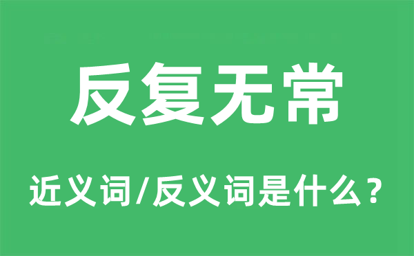 反復(fù)無常的近義詞和反義詞是什么,反復(fù)無常是什么意思