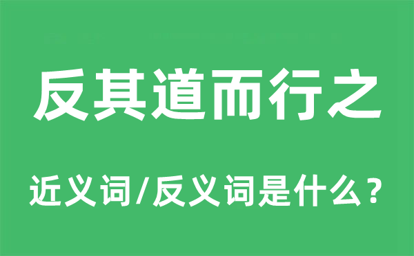 反其道而行之的近義詞和反義詞是什么,反其道而行之是什么意思