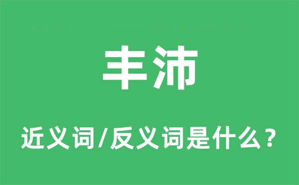 豐沛的近義詞和反義詞是什么,豐沛是什么意思