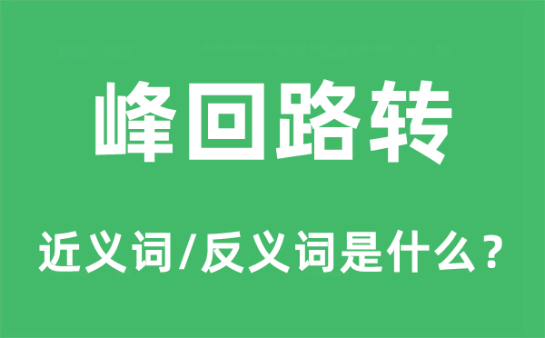 峰回路轉(zhuǎn)的近義詞和反義詞是什么,峰回路轉(zhuǎn)是什么意思