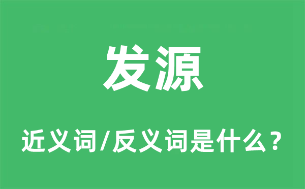 發(fā)源的近義詞和反義詞是什么,發(fā)源是什么意思