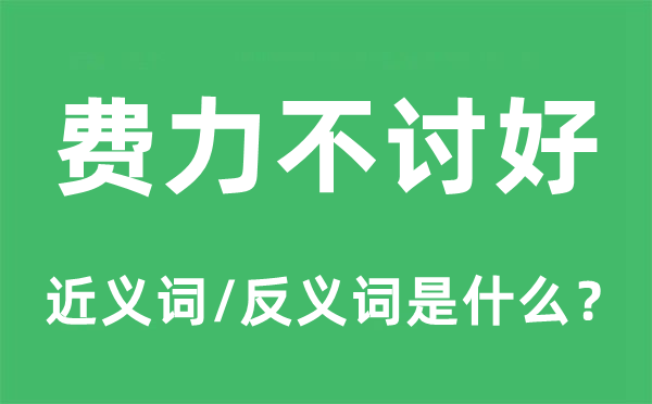 費力不討好的近義詞和反義詞是什么,費力不討好是什么意思