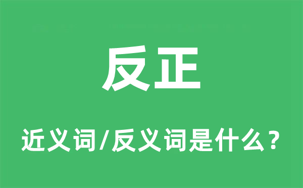 反正的近義詞和反義詞是什么,反正是什么意思