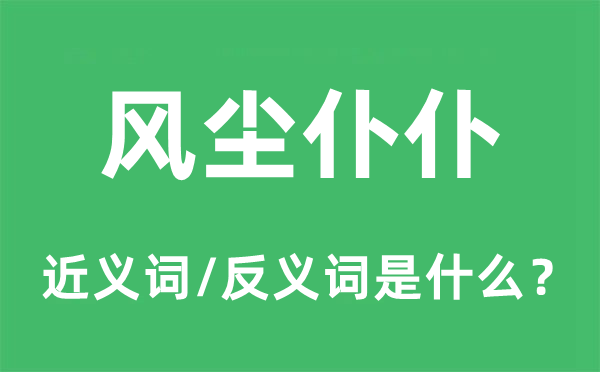 風(fēng)塵仆仆的近義詞和反義詞是什么,風(fēng)塵仆仆是什么意思