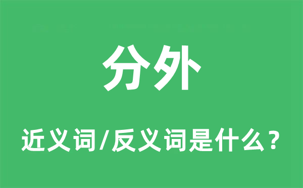 分外的近義詞和反義詞是什么,分外是什么意思