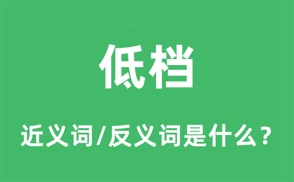 低檔的近義詞和反義詞是什么,低檔是什么意思