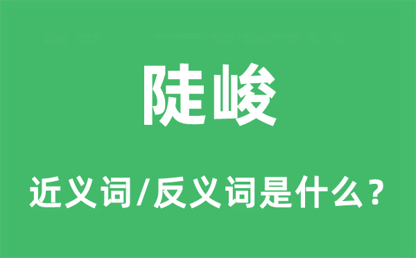 陡峻的近義詞和反義詞是什么,陡峻是什么意思